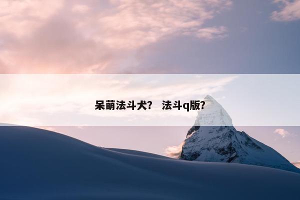 呆萌法斗犬？ 法斗q版？
