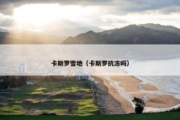 卡斯罗雪地（卡斯罗抗冻吗）