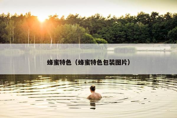 蜂蜜特色（蜂蜜特色包装图片）