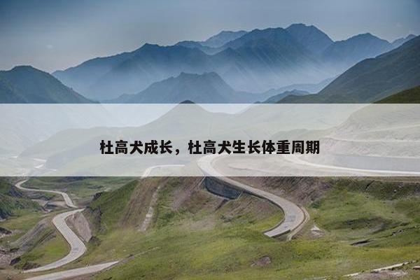杜高犬成长，杜高犬生长体重周期