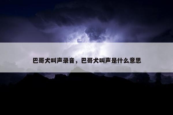 巴哥犬叫声录音，巴哥犬叫声是什么意思