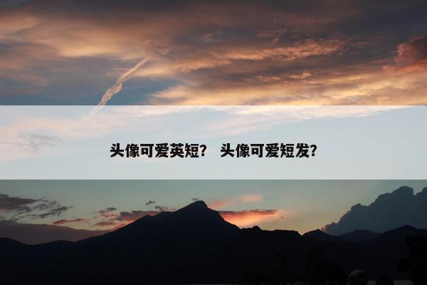 头像可爱英短？ 头像可爱短发？