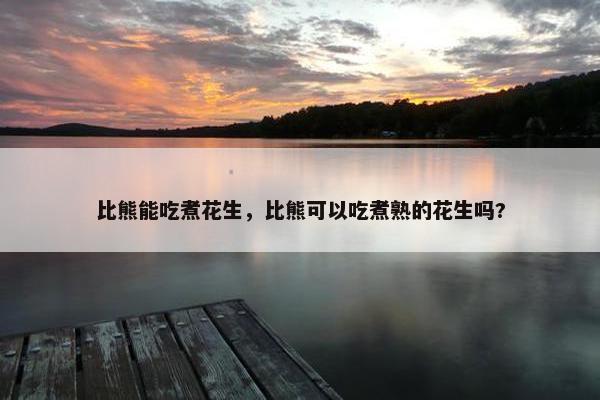比熊能吃煮花生，比熊可以吃煮熟的花生吗?