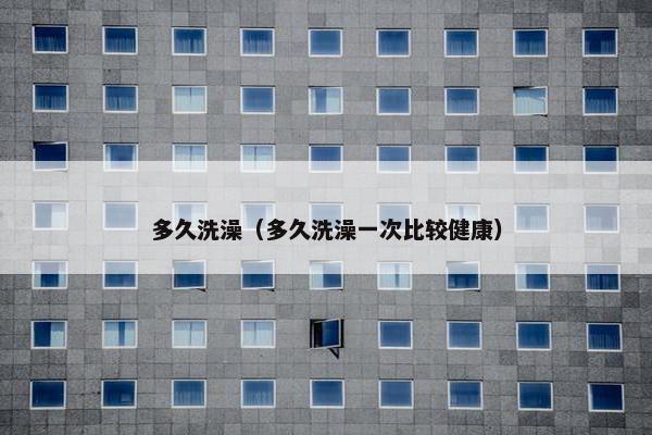 多久洗澡（多久洗澡一次比较健康）