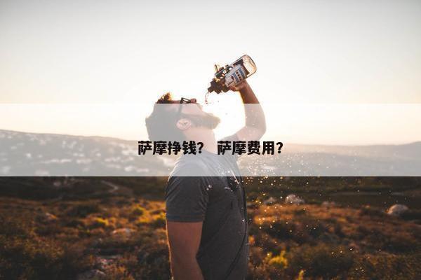 萨摩挣钱？ 萨摩费用？