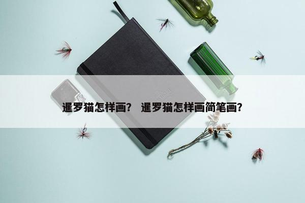 暹罗猫怎样画？ 暹罗猫怎样画简笔画？