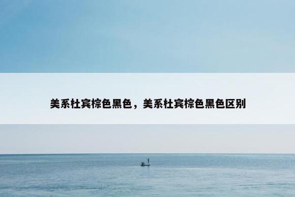 美系杜宾棕色黑色，美系杜宾棕色黑色区别