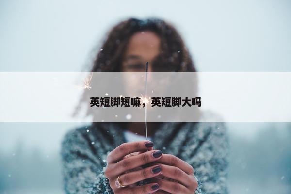 英短脚短嘛，英短脚大吗
