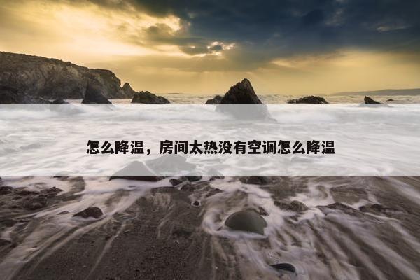怎么降温，房间太热没有空调怎么降温