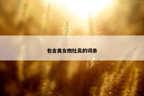 包含美女抱杜高的词条