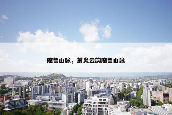 魔兽山脉，萧炎云韵魔兽山脉