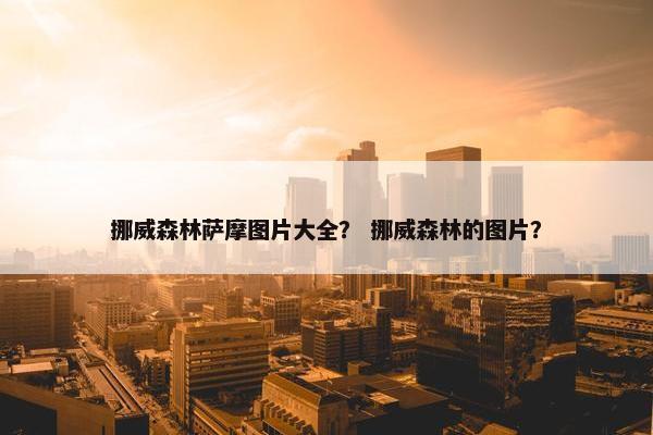 挪威森林萨摩图片大全？ 挪威森林的图片？