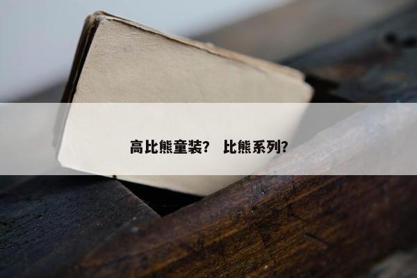 高比熊童装？ 比熊系列？