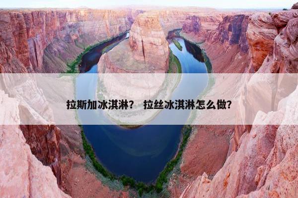 拉斯加冰淇淋？ 拉丝冰淇淋怎么做？