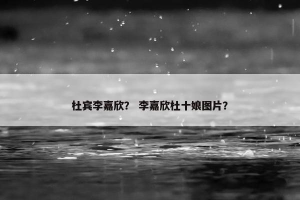 杜宾李嘉欣？ 李嘉欣杜十娘图片？