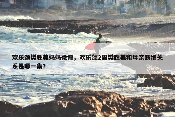 欢乐颂樊胜美妈妈微博，欢乐颂2里樊胜美和母亲断绝关系是哪一集?