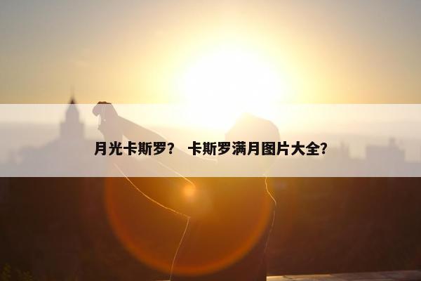 月光卡斯罗？ 卡斯罗满月图片大全？