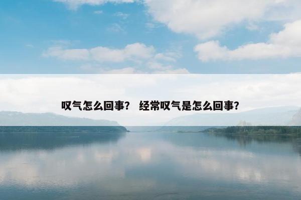 叹气怎么回事？ 经常叹气是怎么回事？