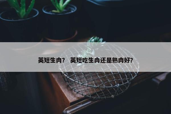 英短生肉？ 英短吃生肉还是熟肉好？