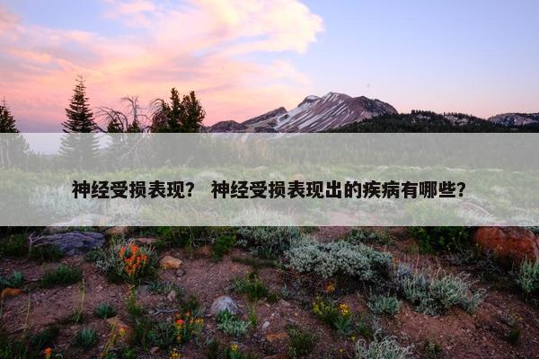 神经受损表现？ 神经受损表现出的疾病有哪些？