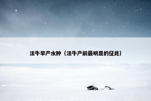法牛早产水肿（法牛产前最明显的征兆）