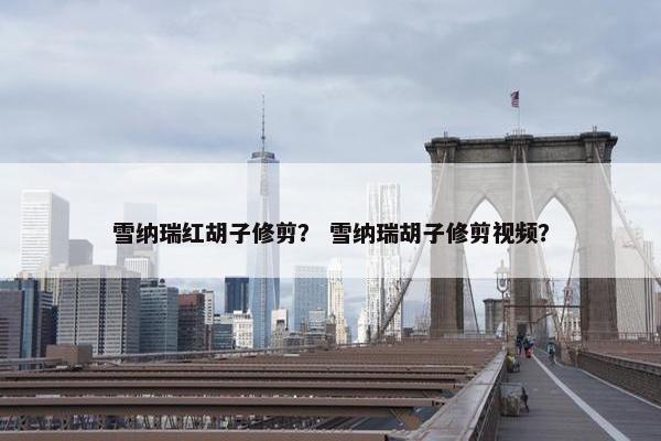 雪纳瑞红胡子修剪？ 雪纳瑞胡子修剪视频？