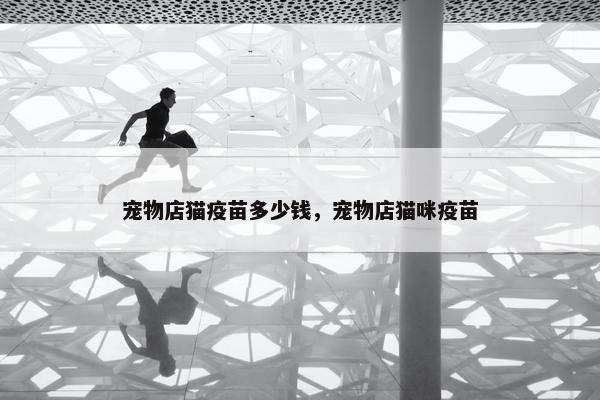 宠物店猫疫苗多少钱，宠物店猫咪疫苗