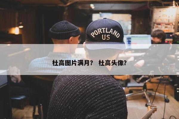杜高图片满月？ 杜高头像？