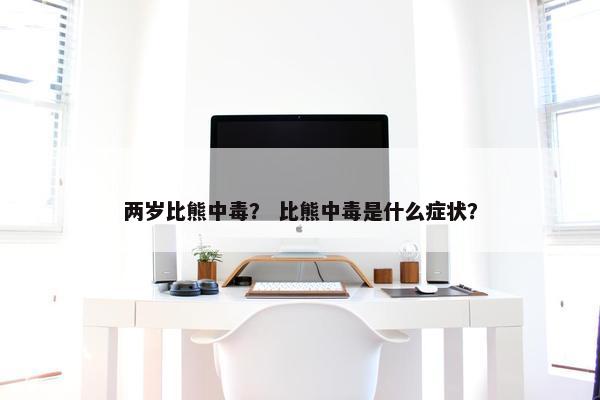 两岁比熊中毒？ 比熊中毒是什么症状？