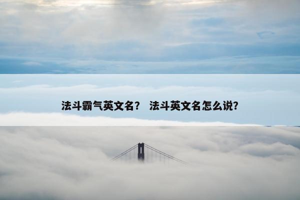 法斗霸气英文名？ 法斗英文名怎么说？