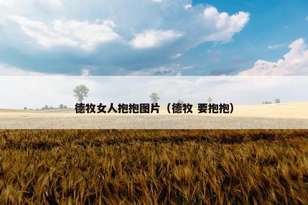 德牧女人抱抱图片（德牧 要抱抱）
